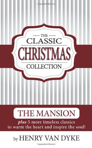 A Classic Christmas Collection - Volume One: 6 Christmas Classics by Henry Van Dyke - The Mansion, Story of the Other Wise man and more. (Volume 1)