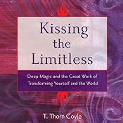Kissing the Limitless: Deep Magic and the Great Work of Transforming Yourself and the World | [T. Thorn Coyle]