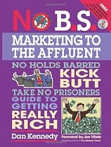 No B.S. Marketing to the Affluent: The No Holds Barred, Kick Butt, Take No Prisoners Guide to Getting Really Rich