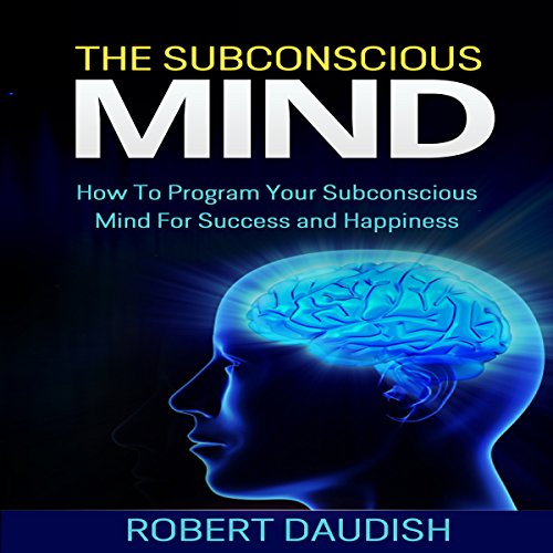 The Subconscious Mind: How to Program Your Subconscious Mind for Success and Happiness: Subconscious Mind Programming, Subconscious Mind Wealth, Volume 1