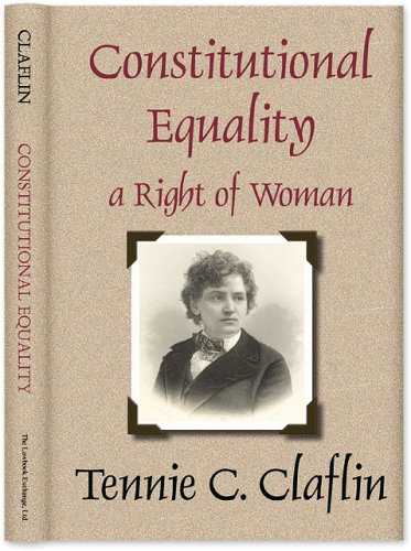 Constitutional Equality a Right of Woman; or, A Consideration of the Various Relations Which She Sustains as a Necessary Part of the Body of Society ... of the Constitution of the United States