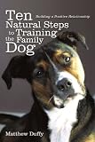 Ten Natural Steps To Training The Family Dog: Building A Positive Relationship