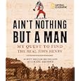 Ain't Nothing but a Man: My Quest to Find the Real John Henry