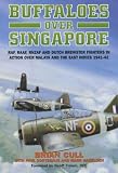 BUFFALOES OVER SINGAPORE: RAF, RAAF, RNZAF and Dutch Brewster Fighters in Action Over Malaya and the East Indies 1941-1942