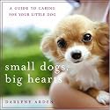 Small Dogs, Big Hearts: A Guide to Caring for Your Little Dog , Revised Edition