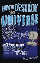 How to Destroy the Universe: And 34 Other Really Interesting Uses of Physics