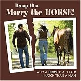 Dump Him, Marry the Horse: Why a HOrse is a Better Match Than a Man