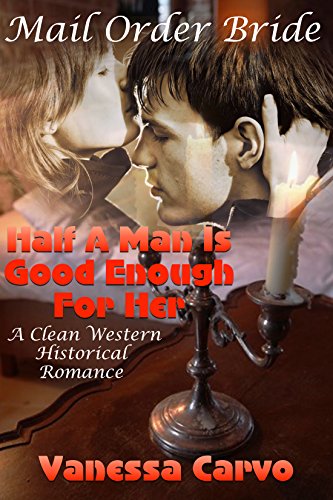 Mail Order Bride: Half A Man Is Good Enough For Her (A Clean Western Historical Romance), by Vanessa Carvo