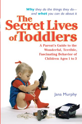 The Secret Lives of Toddlers: A Parent's Guide to the Wonderful, Terrible, Fascinating Behavior of Children Ag