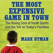 The Most Expensive Game in Town: The Rising Cost of Youth Sports and the Toll on Today’s Families | [Mark Hyman]