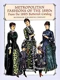Metropolitan Fashions of the 1880s: From the 1885 Butterick Catalog