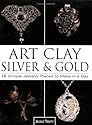 Art Clay Silver & Gold: 18 Unique Jewelry Pieces to Make in a Day