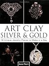 Art Clay Silver and Gold: 18 Unique Jewelry Pieces to Make in a Day