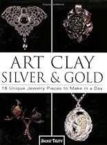 Art Clay Silver & Gold: 18 Unique Jewelry Pieces to Make in a Day
