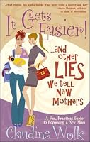 It Gets Easier! And Other Lies We Tell New Mothers