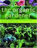 The organic gardener : how to create flower, vegetable, herb and fruit gardens using completely natural techniques