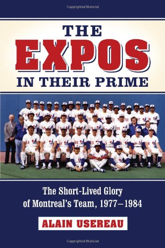 The Expos in Their Prime: The Short-Lived Glory of Montreal's Team, 1977-1984