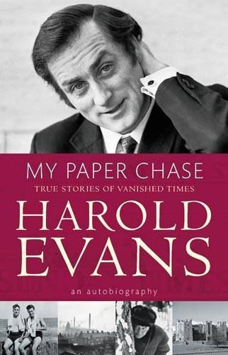 My Paper Chase: True Stories of Vanished Times - An Autobiography by Harold Evans