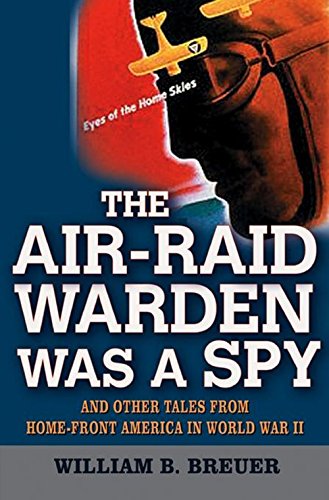 The Air-Raid Warden Was a Spy: And Other Tales from Home-Front America in World War II
