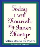 Today I Will Nourish My Inner Martyr: Affirmations for Cynics