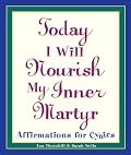 Today I Will Nourish My Inner Martyr: Affirmations for Cynics