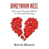 Honeymoon Well: My Journey through Infidelity to a Successful Marriage
