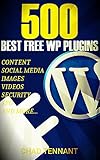 The Best WordPress Plugins: 500 Free WP Plugins for Creating an Amazing and Profitable Website (SEO, Social Media, Content, eCommerce, Images, Videos, Security)