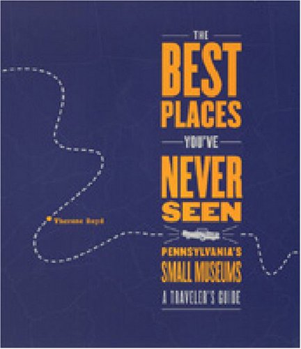 The Best Places You've Never Seen: Pennsylvania's Small Museums, A Traveler's Guide under Museum Studies & Museology in The Books Store