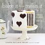 Bake It Like You Mean It: Gorgeous Cakes from Inside Out