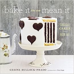 Bake It Like You Mean It: Gorgeous Cakes from Inside Out