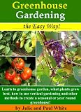 Greenhouse Gardening the Easy Way!: Learn to Greenhouse Garden: What plants grow best, how to use vertical gardening and other methods to create an optimal year round or seasonal greenhouse.