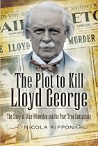 The Plot to Kill Lloyd George: The Story of Alice Wheeldon and the Peartree Conspiracy