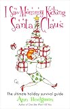 I Saw Mommy Kicking Santa Claus: The Ultimate Holiday Survival Guide
