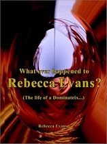 What Ever Happened to Rebecca Evans?: (The Life of a Dominatrix. . .)