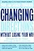 Changing Directions Without Losing Your Way: Managing the Six Stages of Change at Work and in Life
