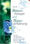 Bl�tentherapie und Naturerfahrung: Leitfaden zum Herstellen und Anwenden von bekannten und neuen Bl�tenessenzen f�r die Eigentherapie