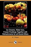Ice Creams, Water Ices, Frozen Puddings Together with Refreshments for all Social Affairs (Dodo Press)