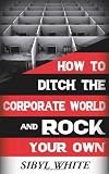 How to Ditch the Corporate World and Rock Your Own