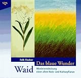 Das blaue Wunder Waid - Wiederentdeckung einer alten Heil- und F&auml;rbepflanze - Falk Fischer