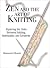 Zen and the Art of Knitting: Exploring the Links Between Knitting, Spirituality, and Creativity