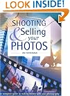 Shooting & Selling Your Photos: The Complete Guide to Making Money with Your Photography