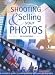 Shooting and Selling Your Photos: The Complete Guide to Making Money with Your Photography