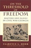 On the Threshold of Freedom: Masters and Slaves in Civil War Georgia