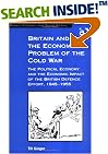 Britain and the Economic Problem of the Cold War: The Political Economy and the Economic Impact of the British Defence Effort, 1945-1955 (Modern Economic and Social History)