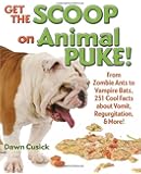 Get the Scoop on Animal Puke!: From Zombie Ants to Vampire Bats, 251 Cool Facts about Vomit, Regurgitation, & More!