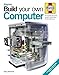 Build Your Own Computer: The Complete Step-by-step Manual to Constructing a PC That's Right for You