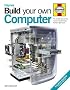 Build Your Own Computer: The Complete Step-by-step Manual to Constructing a PC That's Right for You