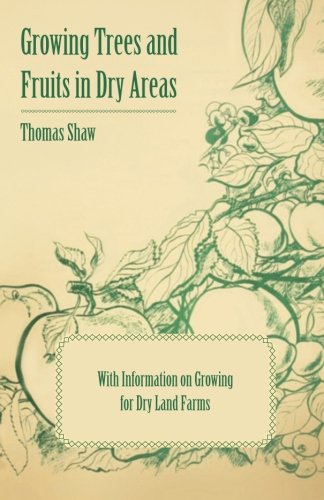 Growing Trees and Fruits in Dry Areas - With Information on Growing for Dry Land Farms