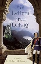 My Letters From Ludwig: A Novel About King Ludwig II Of Bavaria My Letters From Ludwig: A Novel About King Ludwig II Of Bavaria