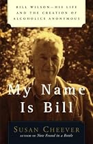 My Name is Bill: Bill Wilson - His Life and the Creation of Alcoholics Anonymous